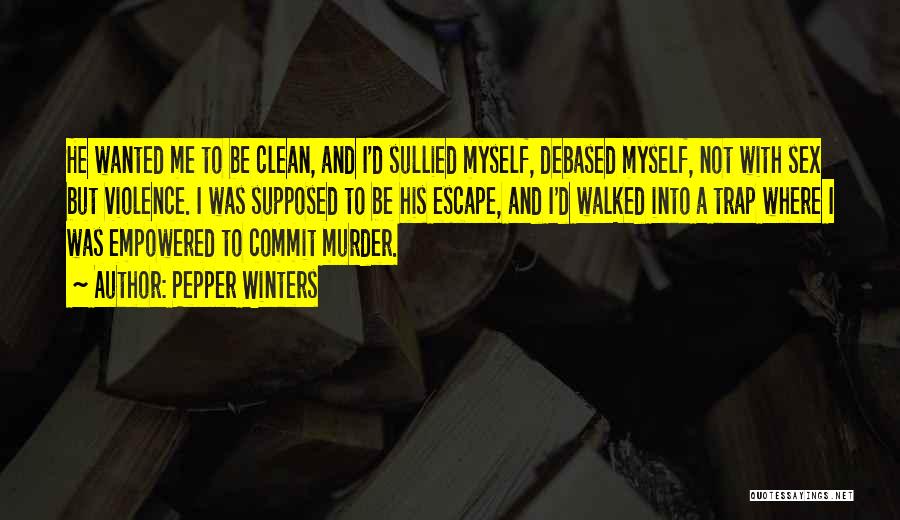 Pepper Winters Quotes: He Wanted Me To Be Clean, And I'd Sullied Myself, Debased Myself, Not With Sex But Violence. I Was Supposed