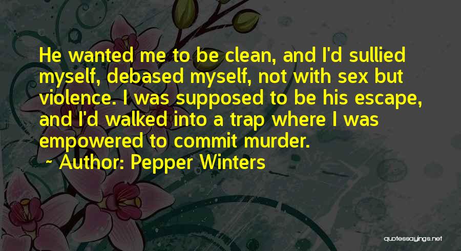 Pepper Winters Quotes: He Wanted Me To Be Clean, And I'd Sullied Myself, Debased Myself, Not With Sex But Violence. I Was Supposed