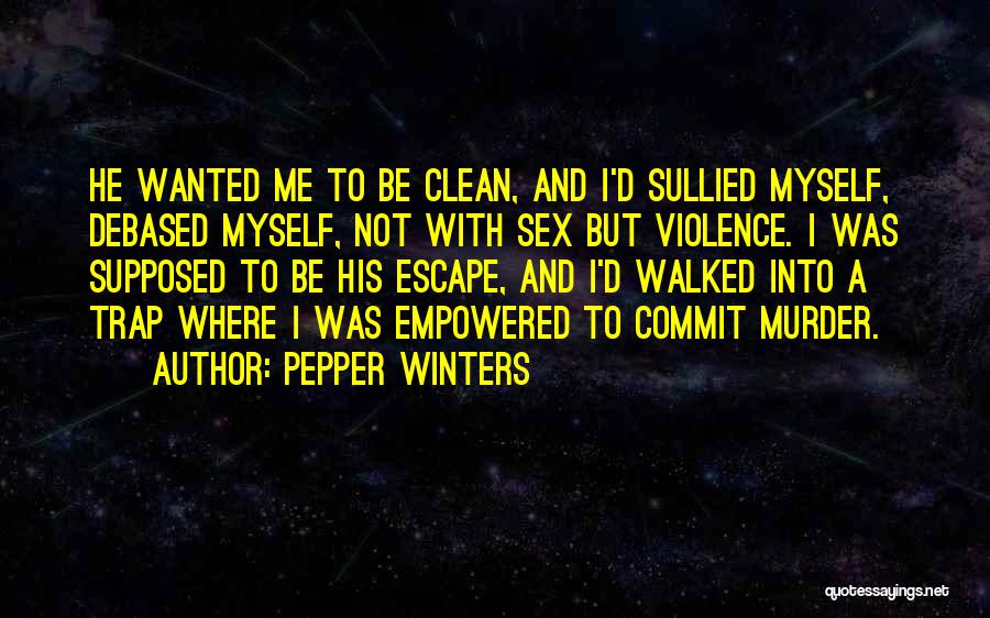 Pepper Winters Quotes: He Wanted Me To Be Clean, And I'd Sullied Myself, Debased Myself, Not With Sex But Violence. I Was Supposed