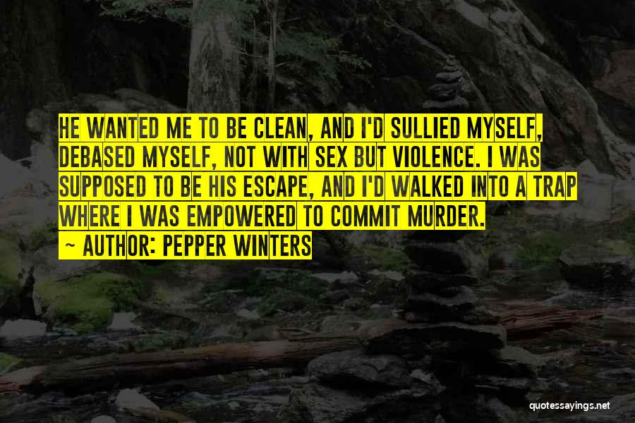 Pepper Winters Quotes: He Wanted Me To Be Clean, And I'd Sullied Myself, Debased Myself, Not With Sex But Violence. I Was Supposed