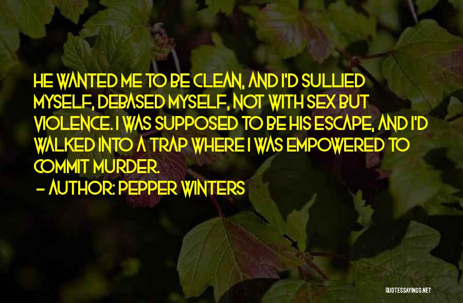 Pepper Winters Quotes: He Wanted Me To Be Clean, And I'd Sullied Myself, Debased Myself, Not With Sex But Violence. I Was Supposed