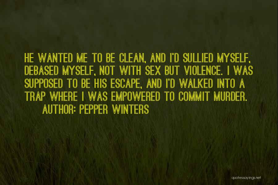 Pepper Winters Quotes: He Wanted Me To Be Clean, And I'd Sullied Myself, Debased Myself, Not With Sex But Violence. I Was Supposed