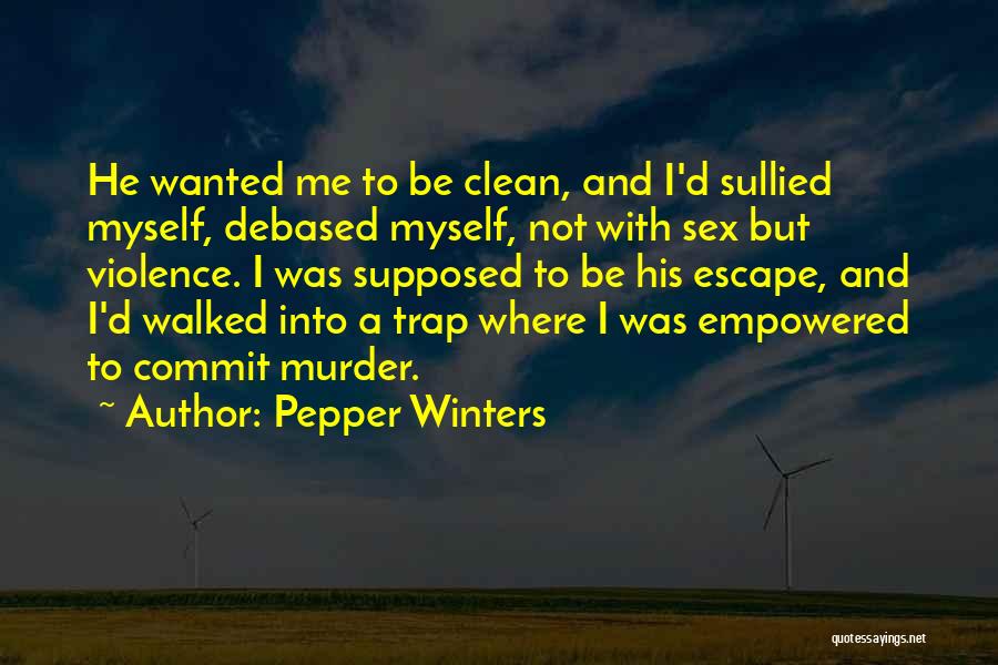 Pepper Winters Quotes: He Wanted Me To Be Clean, And I'd Sullied Myself, Debased Myself, Not With Sex But Violence. I Was Supposed