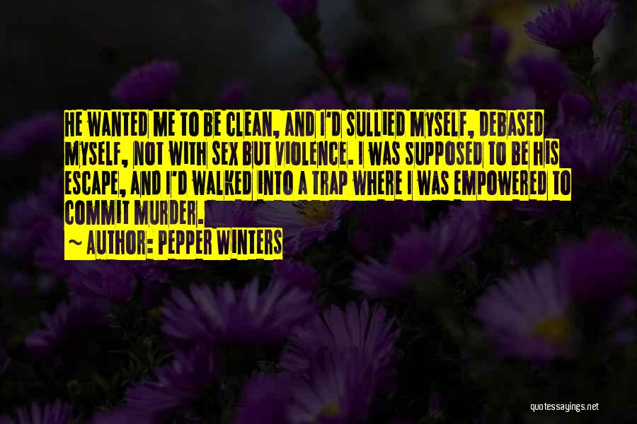 Pepper Winters Quotes: He Wanted Me To Be Clean, And I'd Sullied Myself, Debased Myself, Not With Sex But Violence. I Was Supposed