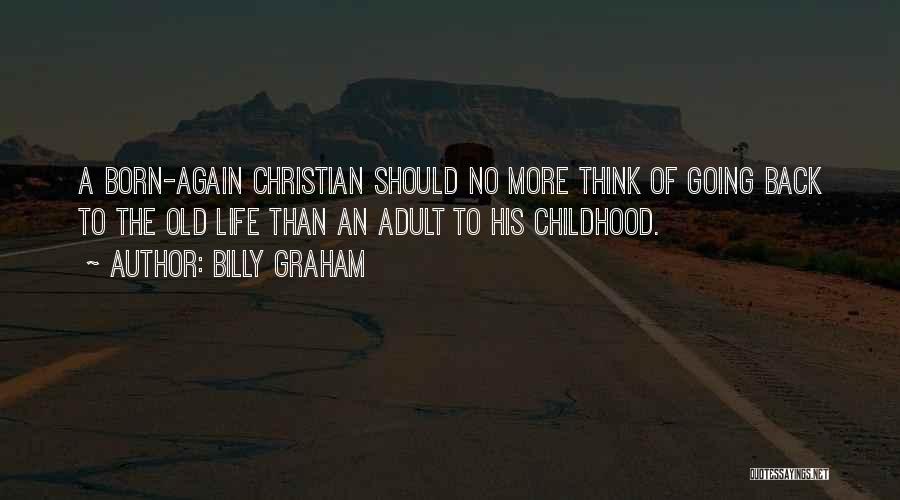 Billy Graham Quotes: A Born-again Christian Should No More Think Of Going Back To The Old Life Than An Adult To His Childhood.