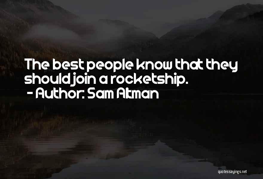 Sam Altman Quotes: The Best People Know That They Should Join A Rocketship.