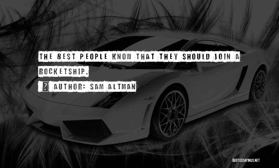 Sam Altman Quotes: The Best People Know That They Should Join A Rocketship.