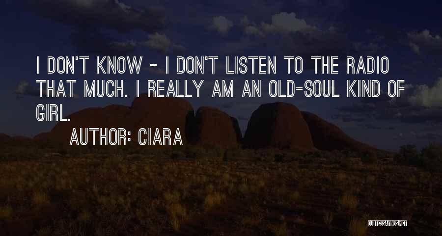 Ciara Quotes: I Don't Know - I Don't Listen To The Radio That Much. I Really Am An Old-soul Kind Of Girl.