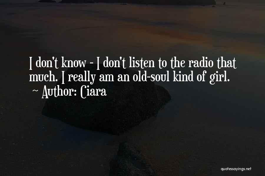 Ciara Quotes: I Don't Know - I Don't Listen To The Radio That Much. I Really Am An Old-soul Kind Of Girl.