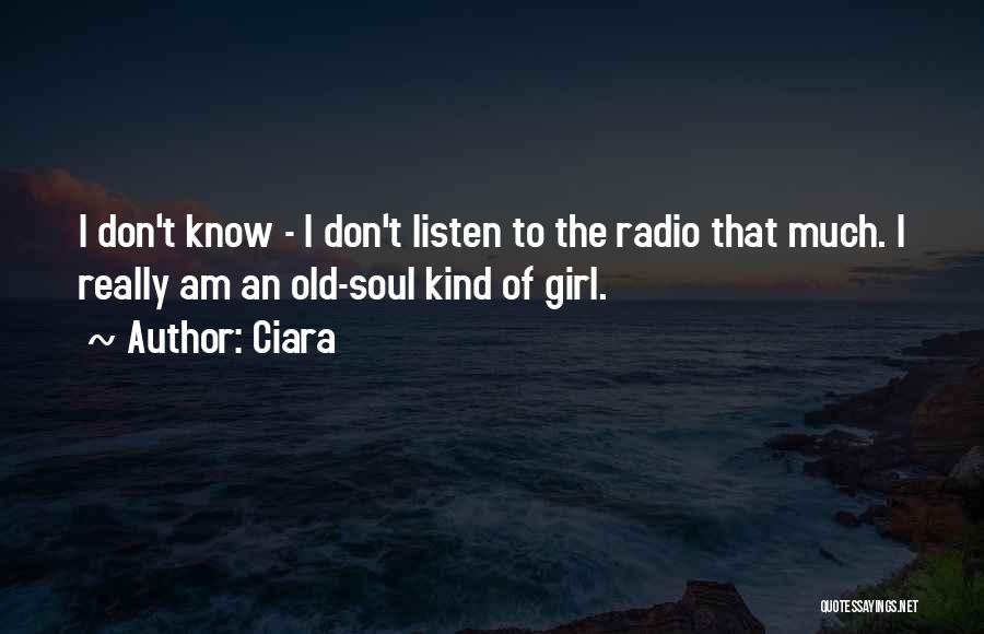 Ciara Quotes: I Don't Know - I Don't Listen To The Radio That Much. I Really Am An Old-soul Kind Of Girl.