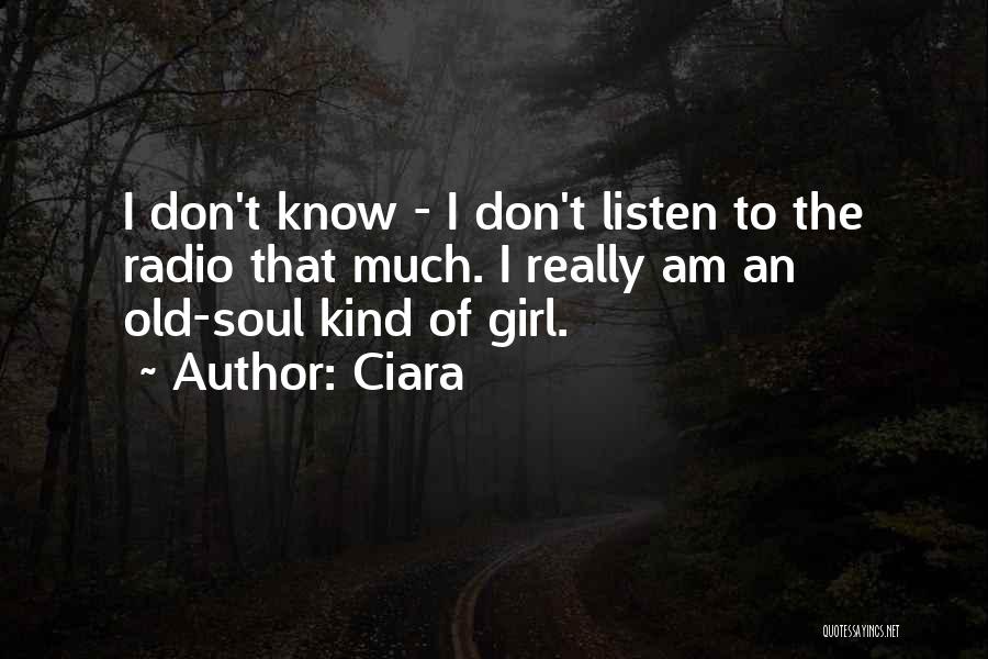 Ciara Quotes: I Don't Know - I Don't Listen To The Radio That Much. I Really Am An Old-soul Kind Of Girl.