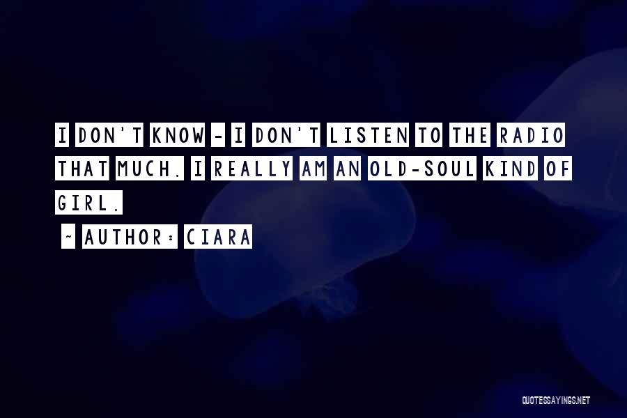 Ciara Quotes: I Don't Know - I Don't Listen To The Radio That Much. I Really Am An Old-soul Kind Of Girl.