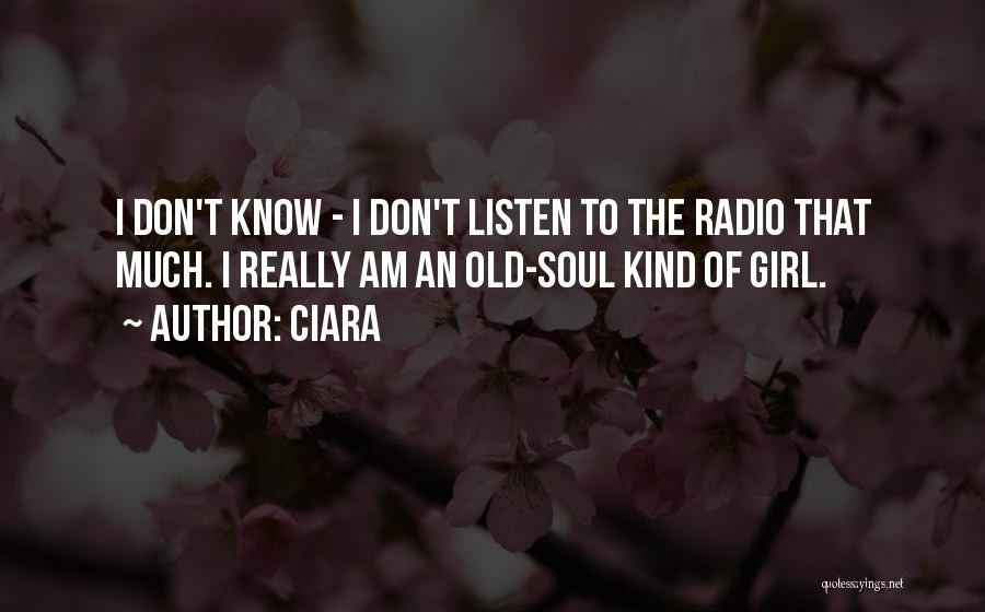 Ciara Quotes: I Don't Know - I Don't Listen To The Radio That Much. I Really Am An Old-soul Kind Of Girl.