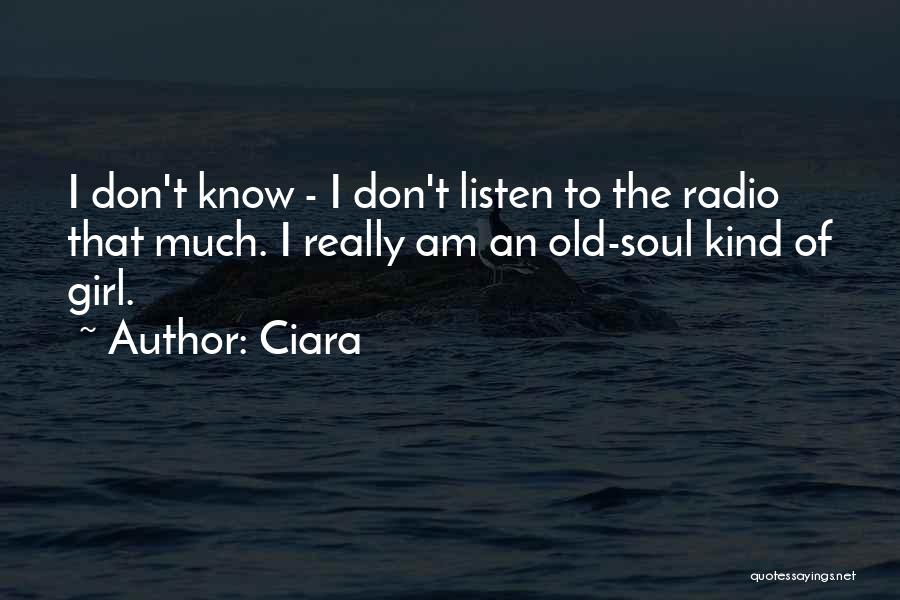 Ciara Quotes: I Don't Know - I Don't Listen To The Radio That Much. I Really Am An Old-soul Kind Of Girl.