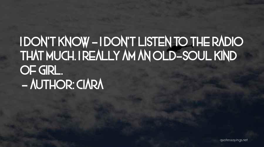 Ciara Quotes: I Don't Know - I Don't Listen To The Radio That Much. I Really Am An Old-soul Kind Of Girl.