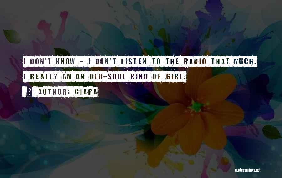 Ciara Quotes: I Don't Know - I Don't Listen To The Radio That Much. I Really Am An Old-soul Kind Of Girl.