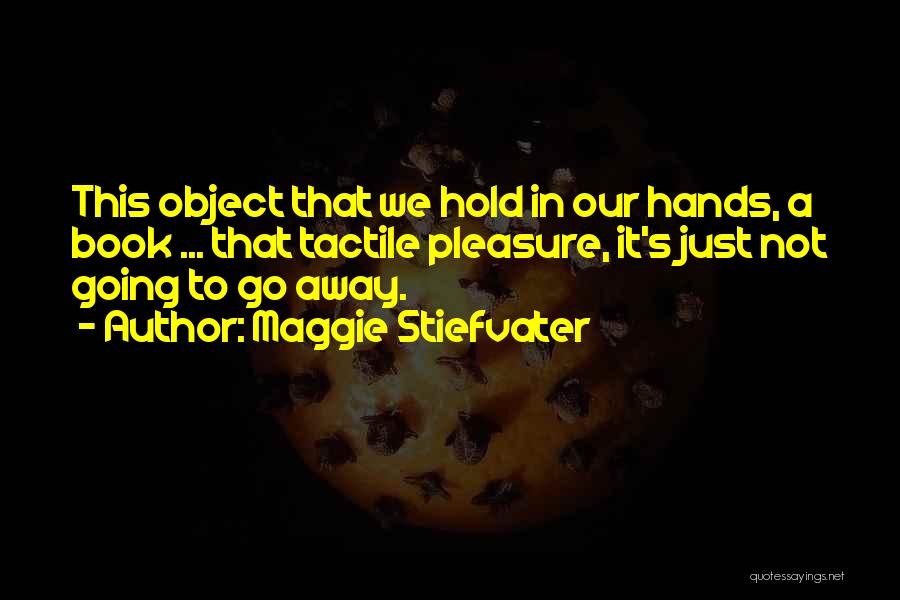 Maggie Stiefvater Quotes: This Object That We Hold In Our Hands, A Book ... That Tactile Pleasure, It's Just Not Going To Go