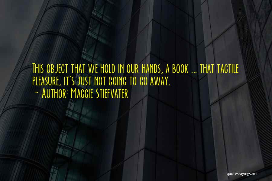 Maggie Stiefvater Quotes: This Object That We Hold In Our Hands, A Book ... That Tactile Pleasure, It's Just Not Going To Go