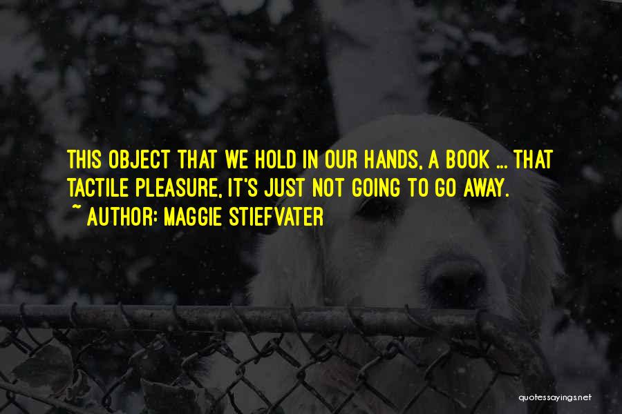 Maggie Stiefvater Quotes: This Object That We Hold In Our Hands, A Book ... That Tactile Pleasure, It's Just Not Going To Go