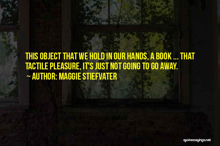 Maggie Stiefvater Quotes: This Object That We Hold In Our Hands, A Book ... That Tactile Pleasure, It's Just Not Going To Go