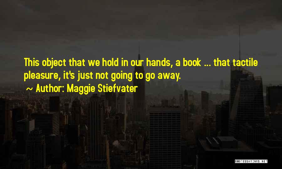 Maggie Stiefvater Quotes: This Object That We Hold In Our Hands, A Book ... That Tactile Pleasure, It's Just Not Going To Go