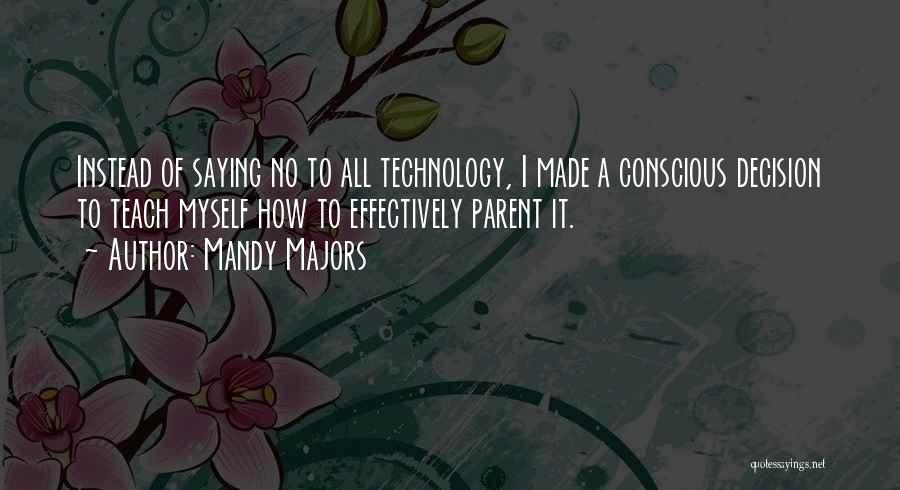 Mandy Majors Quotes: Instead Of Saying No To All Technology, I Made A Conscious Decision To Teach Myself How To Effectively Parent It.