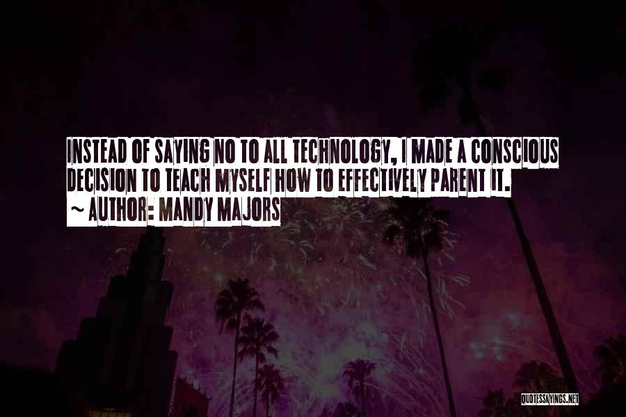 Mandy Majors Quotes: Instead Of Saying No To All Technology, I Made A Conscious Decision To Teach Myself How To Effectively Parent It.