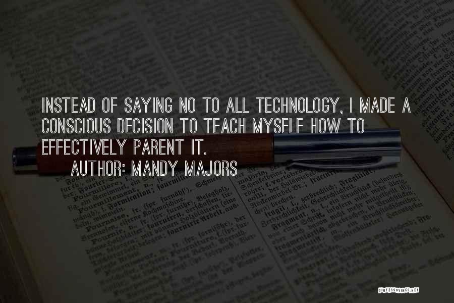 Mandy Majors Quotes: Instead Of Saying No To All Technology, I Made A Conscious Decision To Teach Myself How To Effectively Parent It.