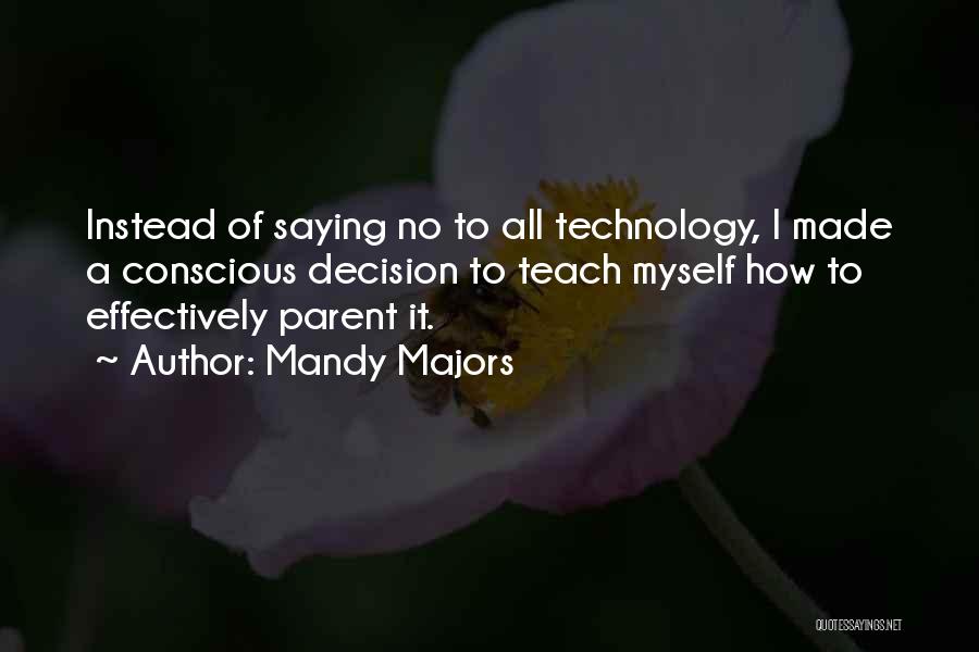 Mandy Majors Quotes: Instead Of Saying No To All Technology, I Made A Conscious Decision To Teach Myself How To Effectively Parent It.