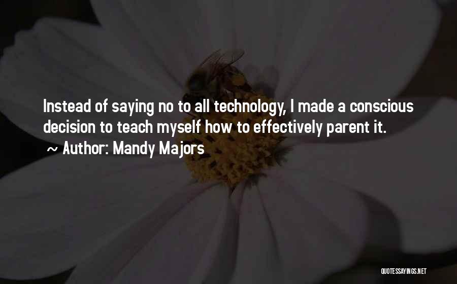 Mandy Majors Quotes: Instead Of Saying No To All Technology, I Made A Conscious Decision To Teach Myself How To Effectively Parent It.