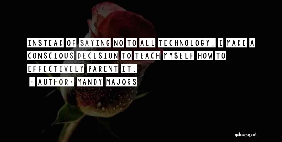 Mandy Majors Quotes: Instead Of Saying No To All Technology, I Made A Conscious Decision To Teach Myself How To Effectively Parent It.