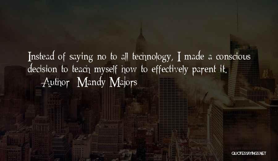 Mandy Majors Quotes: Instead Of Saying No To All Technology, I Made A Conscious Decision To Teach Myself How To Effectively Parent It.