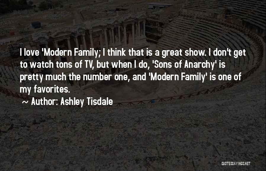 Ashley Tisdale Quotes: I Love 'modern Family; I Think That Is A Great Show. I Don't Get To Watch Tons Of Tv, But