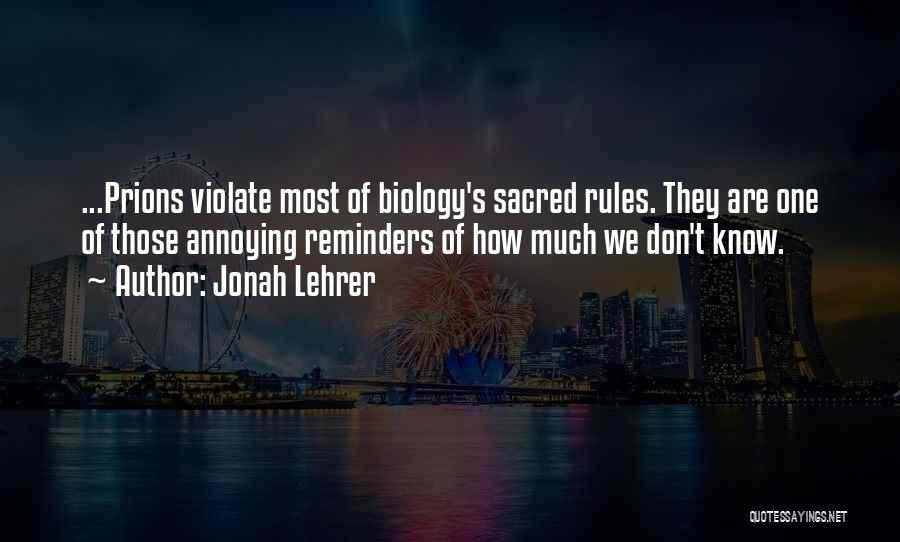 Jonah Lehrer Quotes: ...prions Violate Most Of Biology's Sacred Rules. They Are One Of Those Annoying Reminders Of How Much We Don't Know.
