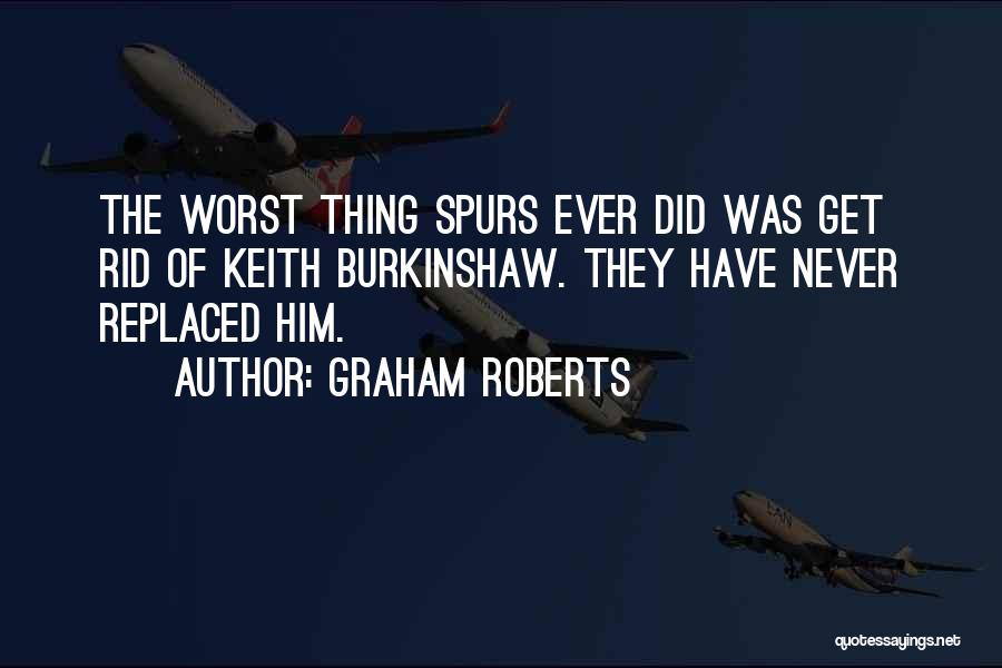 Graham Roberts Quotes: The Worst Thing Spurs Ever Did Was Get Rid Of Keith Burkinshaw. They Have Never Replaced Him.