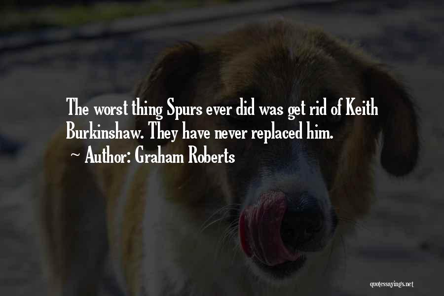 Graham Roberts Quotes: The Worst Thing Spurs Ever Did Was Get Rid Of Keith Burkinshaw. They Have Never Replaced Him.