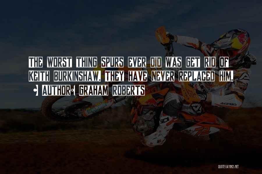 Graham Roberts Quotes: The Worst Thing Spurs Ever Did Was Get Rid Of Keith Burkinshaw. They Have Never Replaced Him.