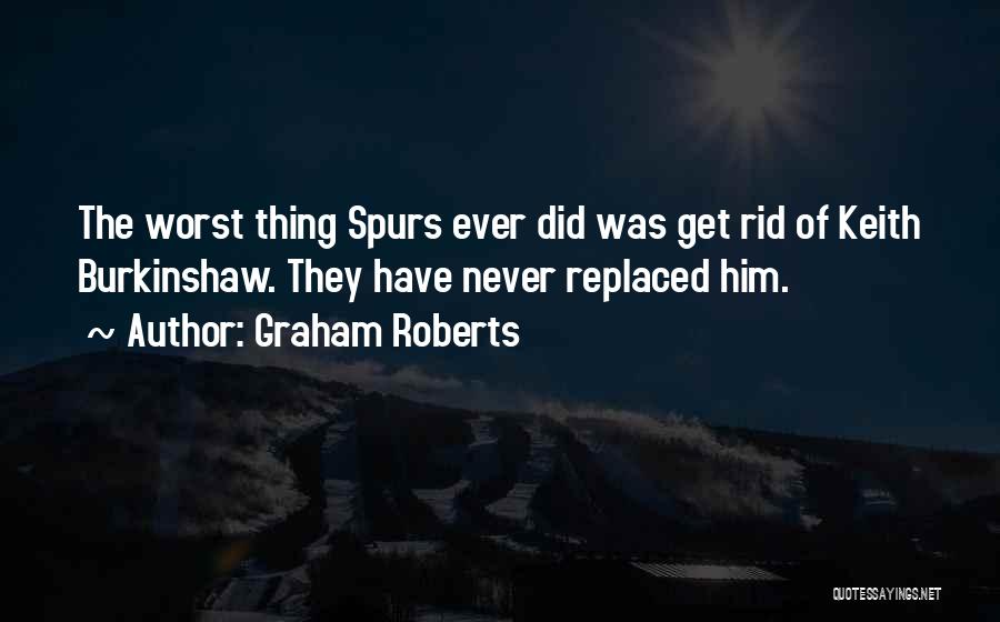 Graham Roberts Quotes: The Worst Thing Spurs Ever Did Was Get Rid Of Keith Burkinshaw. They Have Never Replaced Him.