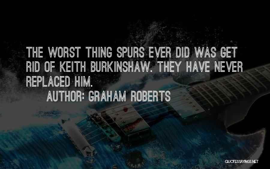 Graham Roberts Quotes: The Worst Thing Spurs Ever Did Was Get Rid Of Keith Burkinshaw. They Have Never Replaced Him.