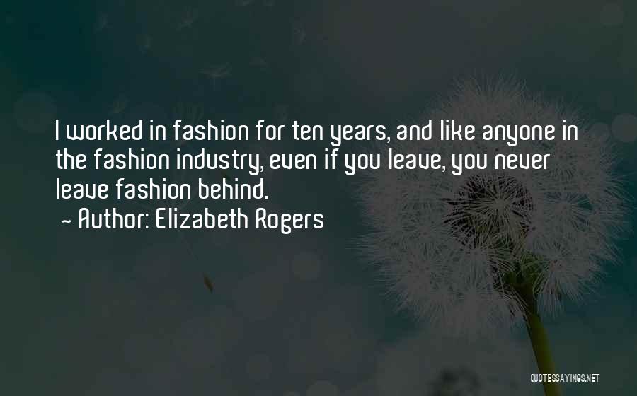 Elizabeth Rogers Quotes: I Worked In Fashion For Ten Years, And Like Anyone In The Fashion Industry, Even If You Leave, You Never