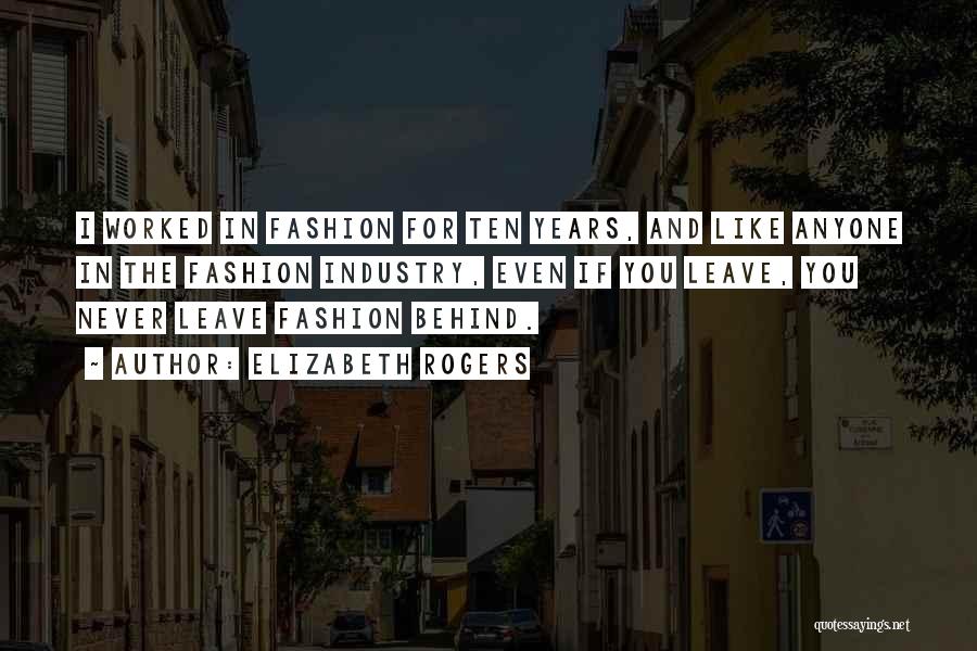 Elizabeth Rogers Quotes: I Worked In Fashion For Ten Years, And Like Anyone In The Fashion Industry, Even If You Leave, You Never