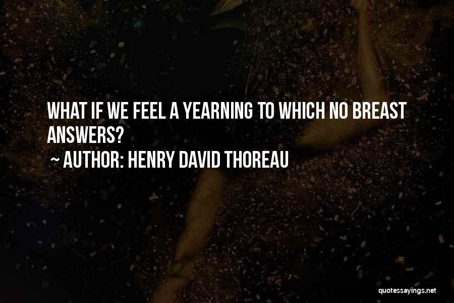 Henry David Thoreau Quotes: What If We Feel A Yearning To Which No Breast Answers?