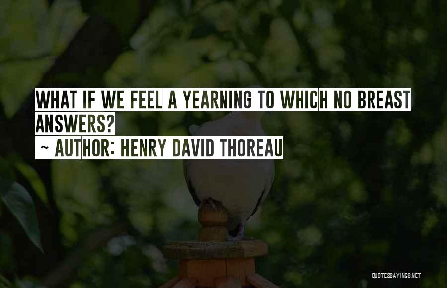 Henry David Thoreau Quotes: What If We Feel A Yearning To Which No Breast Answers?
