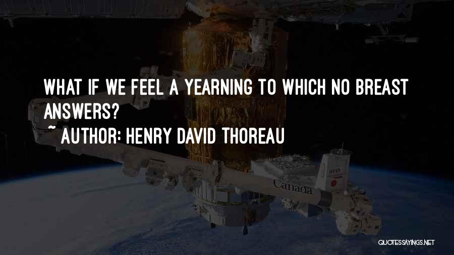 Henry David Thoreau Quotes: What If We Feel A Yearning To Which No Breast Answers?