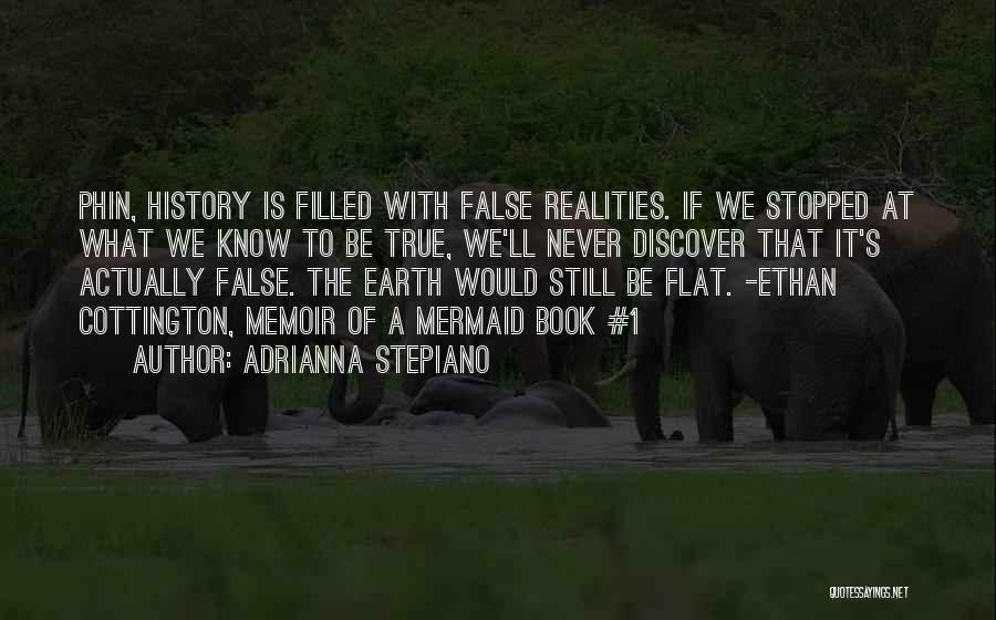 Adrianna Stepiano Quotes: Phin, History Is Filled With False Realities. If We Stopped At What We Know To Be True, We'll Never Discover