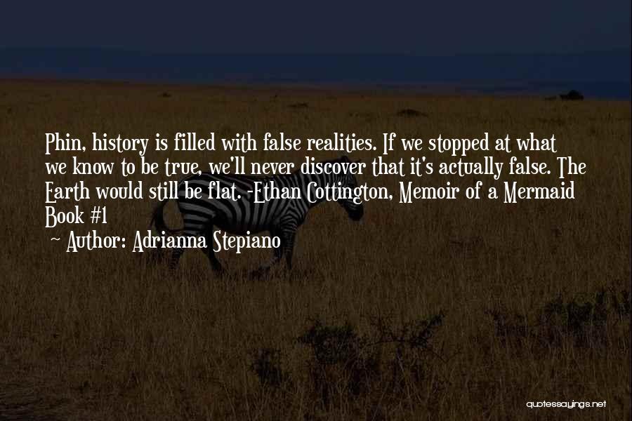 Adrianna Stepiano Quotes: Phin, History Is Filled With False Realities. If We Stopped At What We Know To Be True, We'll Never Discover