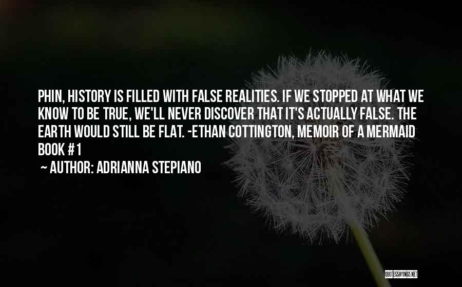 Adrianna Stepiano Quotes: Phin, History Is Filled With False Realities. If We Stopped At What We Know To Be True, We'll Never Discover