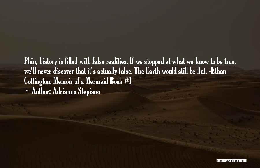 Adrianna Stepiano Quotes: Phin, History Is Filled With False Realities. If We Stopped At What We Know To Be True, We'll Never Discover