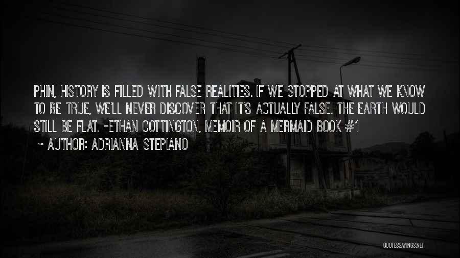 Adrianna Stepiano Quotes: Phin, History Is Filled With False Realities. If We Stopped At What We Know To Be True, We'll Never Discover