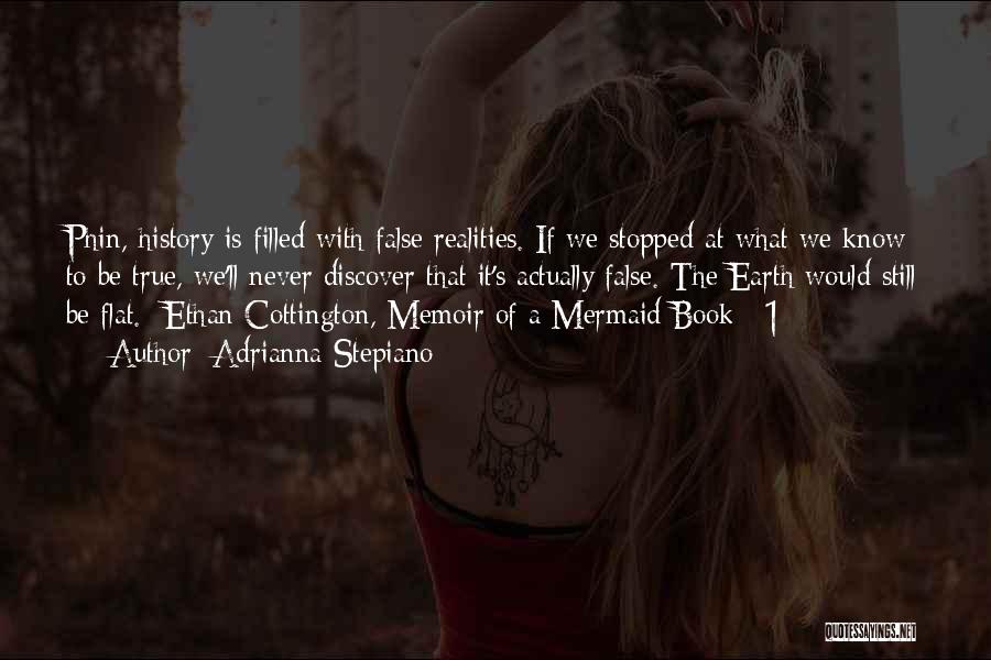 Adrianna Stepiano Quotes: Phin, History Is Filled With False Realities. If We Stopped At What We Know To Be True, We'll Never Discover